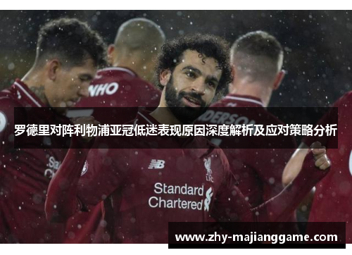 罗德里对阵利物浦亚冠低迷表现原因深度解析及应对策略分析