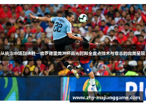 从统治中场到决胜一击罗德里美洲杯高光时刻全盘点技术与意志的完美呈现