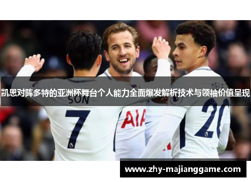 凯恩对阵多特的亚洲杯舞台个人能力全面爆发解析技术与领袖价值呈现