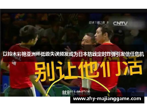 以铃木彩艳亚洲杯低级失误频发成为日本防线定时炸弹引发信任危机