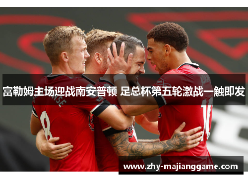 富勒姆主场迎战南安普顿 足总杯第五轮激战一触即发