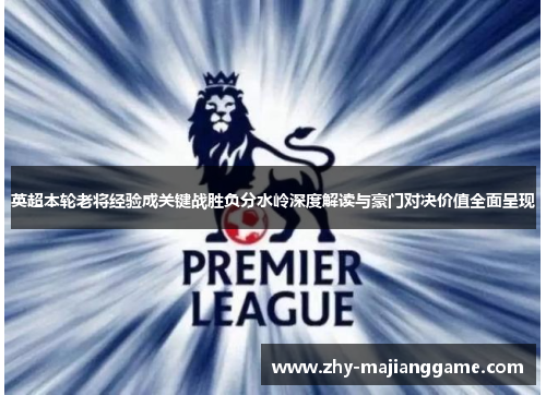 英超本轮老将经验成关键战胜负分水岭深度解读与豪门对决价值全面呈现