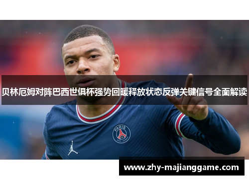 贝林厄姆对阵巴西世俱杯强势回暖释放状态反弹关键信号全面解读