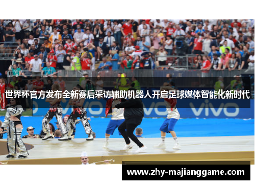 世界杯官方发布全新赛后采访辅助机器人开启足球媒体智能化新时代