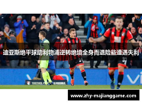 迪亚斯绝平球助利物浦逆转绝境全身而退险些遭遇失利