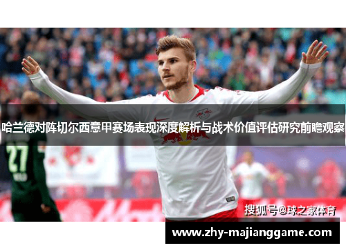 哈兰德对阵切尔西意甲赛场表现深度解析与战术价值评估研究前瞻观察