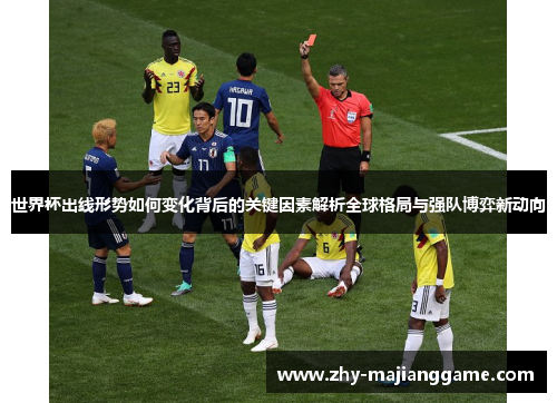 世界杯出线形势如何变化背后的关键因素解析全球格局与强队博弈新动向