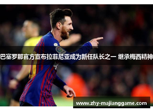 巴塞罗那官方宣布拉菲尼亚成为新任队长之一 继承梅西精神